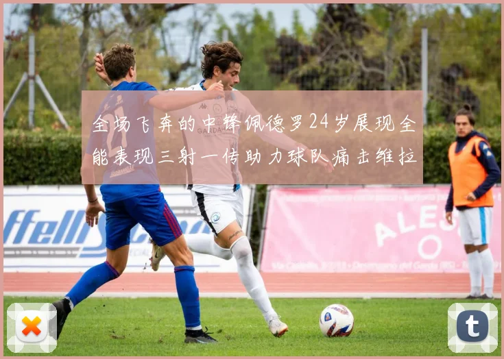 全场飞奔的中锋佩德罗24岁展现全能表现三射一传助力球队痛击维拉