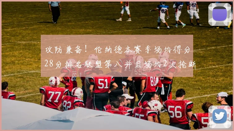 攻防兼备！伦纳德本赛季场均得分28分排名联盟第八并且场均2次抢断位列联盟第二