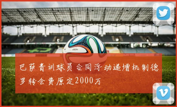 巴萨青训球员合同浮动递增机制德罗转会费原定2000万