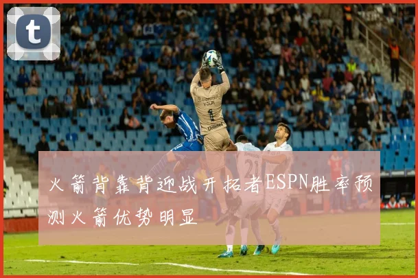 火箭背靠背迎战开拓者ESPN胜率预测火箭优势明显