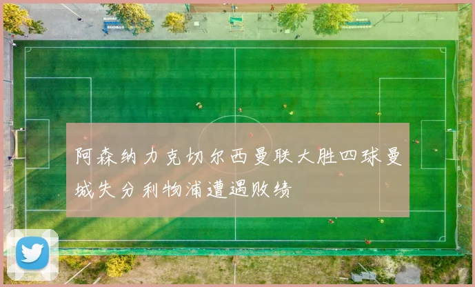 阿森纳力克切尔西曼联大胜四球曼城失分利物浦遭遇败绩
