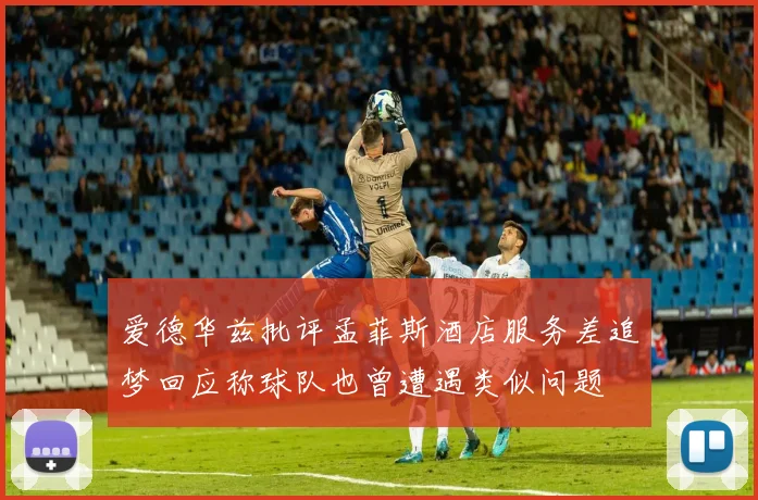 爱德华兹批评孟菲斯酒店服务差追梦回应称球队也曾遭遇类似问题