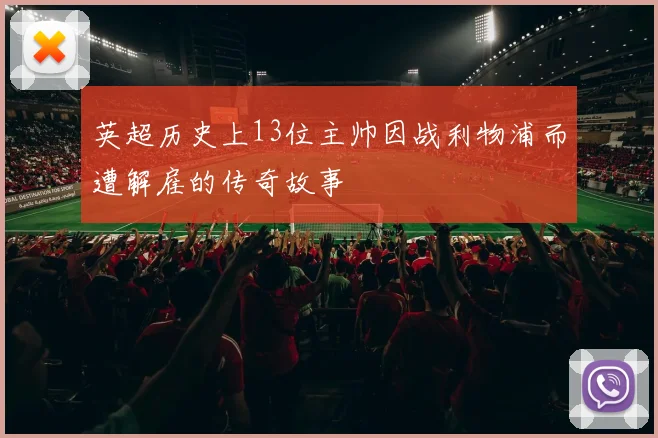 英超历史上13位主帅因战利物浦而遭解雇的传奇故事