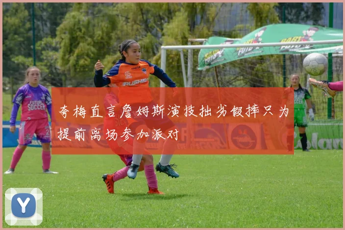 夸梅直言詹姆斯演技拙劣假摔只为提前离场参加派对