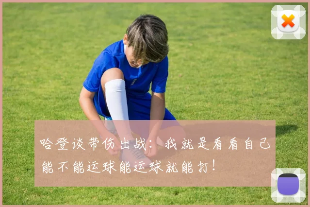 哈登谈带伤出战：我就是看看自己能不能运球能运球就能打！