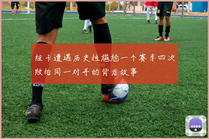 纽卡遭遇历史性尴尬一个赛季四次败给同一对手的背后故事