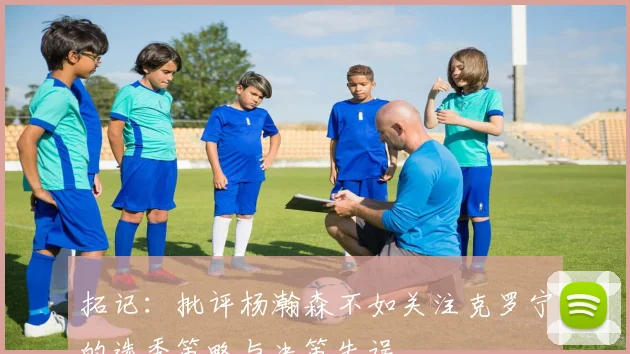 拓记：批评杨瀚森不如关注克罗宁的选秀策略与决策失误