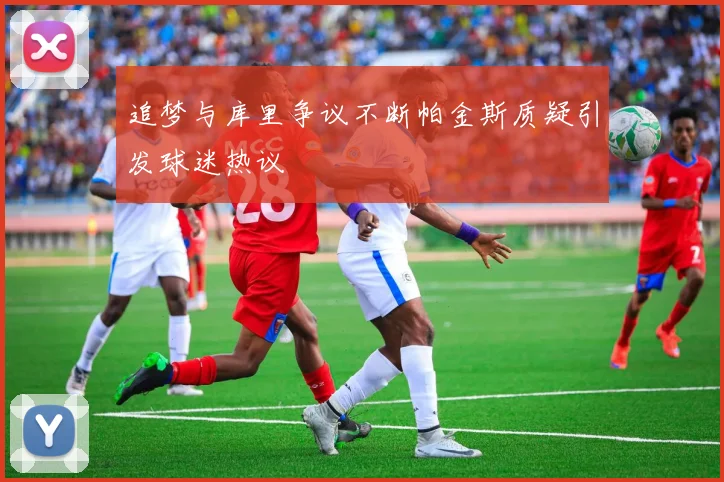 追梦与库里争议不断帕金斯质疑引发球迷热议