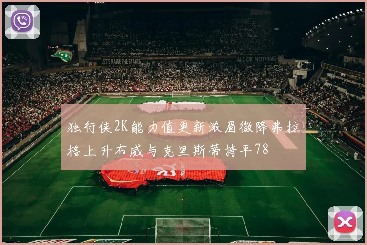 独行侠2K能力值更新浓眉微降弗拉格上升布威与克里斯蒂持平78